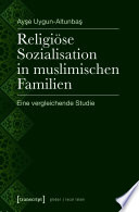 Religiöse Sozialisation in muslimischen Familien : Eine vergleichende Studie.