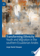 Transforming Ethnicity : Youth and Migration in the Southern Ecuadorian Andes /