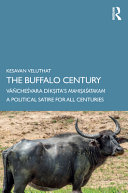 The buffalo century : Vāñcheśvara Dīkṣita's Mahiṣaśatakaṃ : a political satire for all centuries /