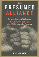 The presumed alliance : the unspoken conflict between Latinos and Blacks and what it means for America /