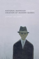 National manhood and the creation of modern Quebec /