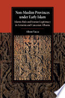 Non-Muslim provinces under early Islam : Islamic rule and Iranian legitimacy in Armenia and Caucasian Albania /