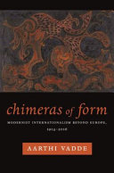 Chimeras of form : modernist internationalism beyond Europe, 1914-2016 /