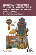 Occidentalist perceptions of European architecture in nineteenth-century Persian travel diaries : travels in farangi space /
