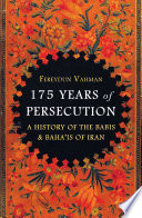 175 years of persecution : a history of the Babis & Baha'is of Iran /