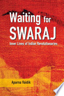 Waiting for Swaraj : inner lives of Indian revolutionaries /