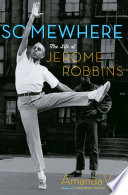 Somewhere : the life of Jerome Robbins /
