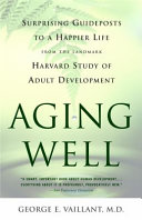 Aging well : surprising guideposts to a happier life from the landmark Harvard study of adult development /
