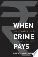 When crime pays : money and muscle in Indian politics /