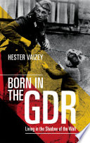 Born in the GDR : life in the shadow of the Wall /