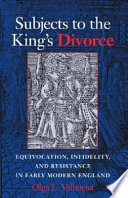 Subjects to the king's divorce : equivocation, infidelity, and resistance in early modern England /