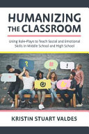 Humanizing the classroom : using role-plays to teach social and emotional skills in middle school and high school /