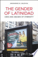 The gender of Latinidad : uses and abuses of hybridity /