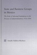 State and business groups in Mexico : the role of informal institutions in the process of industrialization, 1936-1984 /