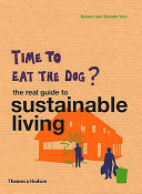 Time to eat the dog : the real guide to sustainable living /