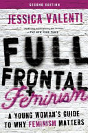 Full frontal feminism : a young woman's guide to why feminism matters /