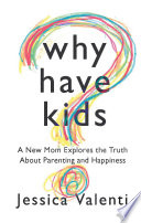 Why have kids? : a new mom explores the truth about parenting and happiness /