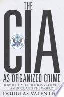 The CIA as organized crime : how illegal operations corrupt America and the world /