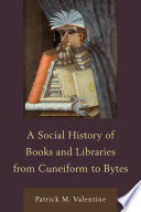 A social history of books and libraries from cuneiform to bytes /