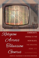 Religion across television genres : Community, Orange is the new black, The walking dead, and Supernatural /
