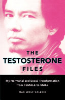 The testosterone files : my hormonal and social transformation from female to male /
