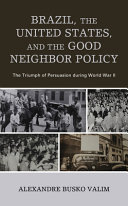 Brazil, the United States, and the Good Neighbor Policy : the triumph of persuasion during World War II /