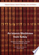 An Islamic worldview from Turkey : religion in a modern, secular and democratic state /