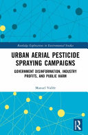 Urban aerial pesticide spraying campaigns : government disinformation, industry profits, and public harm /