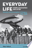 Everyday Life under Communism and After Lifestyle and Consumption in Hungary, 1945-2000.