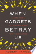 When gadgets betray us : the dark side of our infatuation with new technologies /