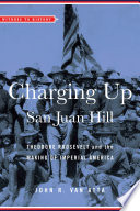 Charging up San Juan Hill : Theodore Roosevelt and the making of imperial America /