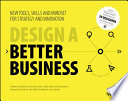 Design a better business : new tools, skills and mindset for strategy and innovation /