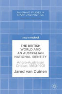 The British world and an Australian national identity : Anglo-Australian cricket, 1860-1901 /