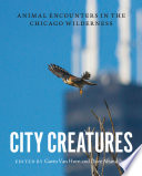 City creatures : animal encounters in the Chicago wilderness /