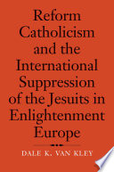 Reform Catholicism and the international suppression of the Jesuits in enlightenment Europe /