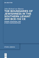 The boundaries of Jewishness in the southern Levant, 200 BCE-132 CE : power, strategies, and ethnic configurations /