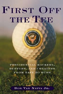 First off the tee : presidential hackers, duffers, and cheaters, from Taft to Bush /