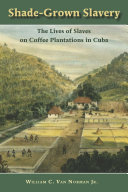 Shade grown slavery : the lives of slaves on coffee plantations in Cuba /