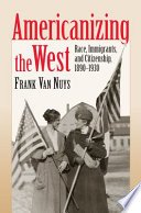 Americanizing the West : race, immigrants, and citizenship, 1890-1930 /