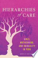 Hierarchies of Care : Girls, Motherhood, and Inequality in Peru /