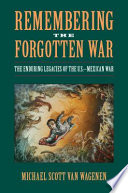 Remembering the forgotten war : the enduring legacies of the U.S.-Mexican War /