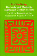 Hacienda and market in eighteenth-century Mexico : the rural economy of the Guadalajara region, 1675-1820 /