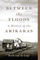 Between the floods : a history of the Arikaras /