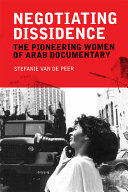 Negotiating dissidence : the pioneering women of Arab documentary / Stefanie Van de Peer.