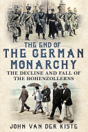 The end of the German monarchy : the decline and fall of the Hohenzollerns /