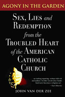 Agony in the garden : sex, lies, and redemption from the troubled heart of the American Catholic Church /