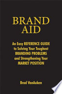 Brand aid : an easy reference guide to solving your toughest branding problems and strengthening your market position /