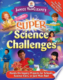 Janice VanCleave's super science challenges : hands-on inquiry projects for schools, science fairs, or just plain fun! /