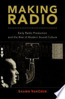 Making radio : early radio production and the rise of modern sound culture /