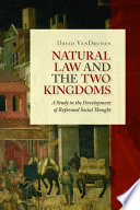 Natural law and the two kingdoms : a study in the development of Reformed social thought /